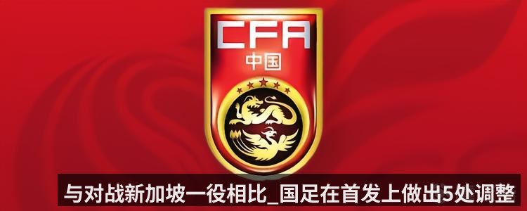 与对战新加坡一役相比_国足在首发上做出5处调整